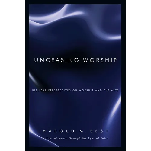 Unceasing Worship: Biblical Perspectives on Worship and the Arts