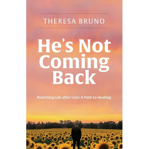 He's Not Coming Back: Rewriting Life after Loss: a Path to Healing