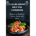 Gallbladder Diet and Cookbook: Recipes For Breakfast, Lunch, Dinner And More