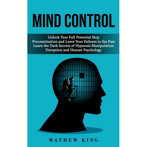 Mind Control: Unlock Your Full Potential Stop Procrastination and Leave Your Failures in the Past (Learn the Dark Secrets of Hypnosis Manipulation Dec