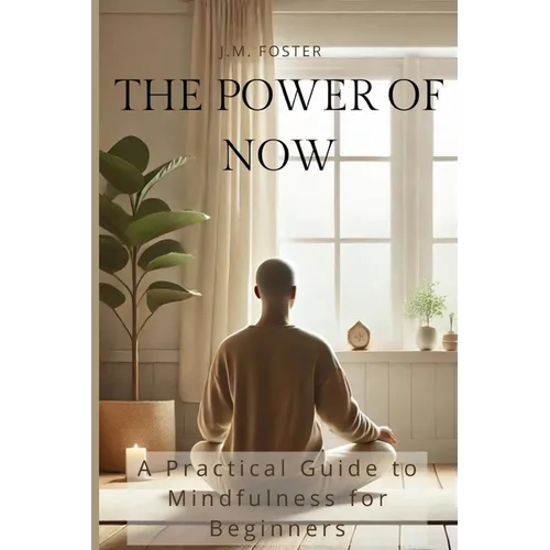The Power of Now: A Practical Guide to Mindfulness for Beginners