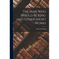 The Man Who Would Be King and Other Short Works