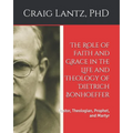 The Role of Faith and Grace in the Life and Theology of Dietrich Bonhoeffer: Pastor, Theologian, Prophet, and Martyr