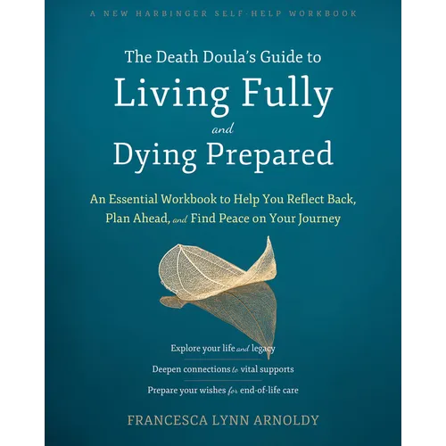 The Death Doula's Guide to Living Fully and Dying Prepared: An Essential Workbook to Help You Reflect Back, Plan Ahead, and Find Peace on Your Journey