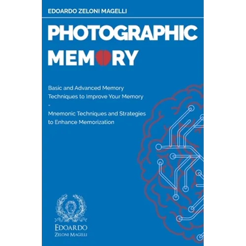 Photographic Memory: Basic and Advanced Memory Techniques to Improve Your Memory - Mnemonic Techniques and Strategies to Enhance Memorizati