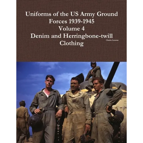 Uniforms of the US Army Ground Forces 1939-1945, Volume 4, Denim and HBT Clothing