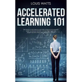 Accelerated Learning 101: Get Good at Anything in Less Time! A Positive Psychology Guide to Improve Memory, Comprehension Skills, Boost Reading