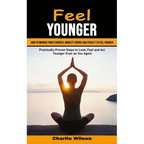 Feel Younger: How to Improve Your Strength, Mobility Energy and Vitality to Feel Younger (Practically Proven Steps to Look, Feel and Act Younger Even - Paperback