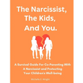 The Narcissist, The Kids, And You.: A Survival Guide For Co-parenting With A Narcissist And Protecting Your Children's Well-being
