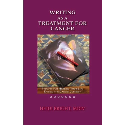 Writing as a Treatment for Cancer: Prompts for Healing Your Life During the Cancer Journey
