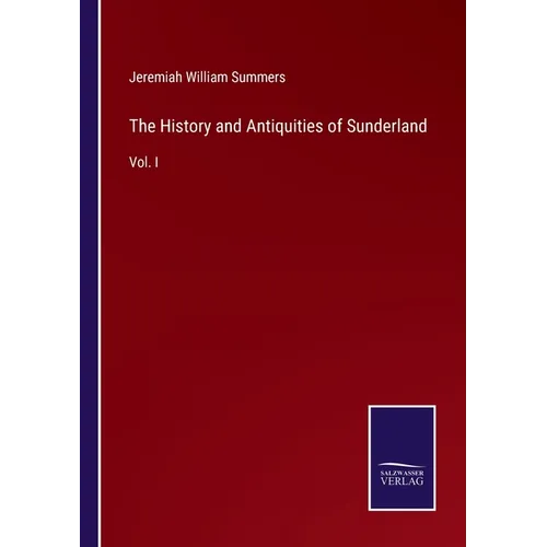 The History and Antiquities of Sunderland: Vol. I