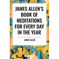 James Allen's Book of Meditations for Every Day in the Year