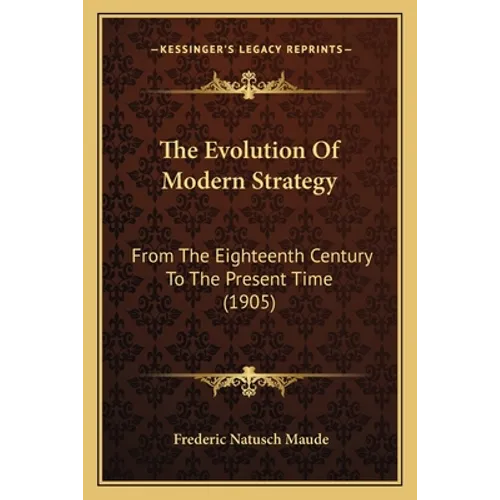 The Evolution Of Modern Strategy: From The Eighteenth Century To The Present Time (1905)