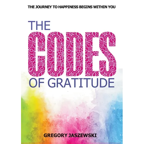 The Codes of Gratitude: The Journey to Happiness Begins Within You