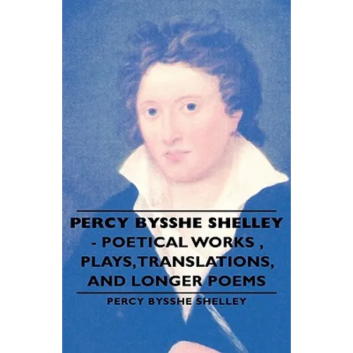 Percy Bysshe Shelley - Poetical Works, Plays, Translations, and Longer Poems