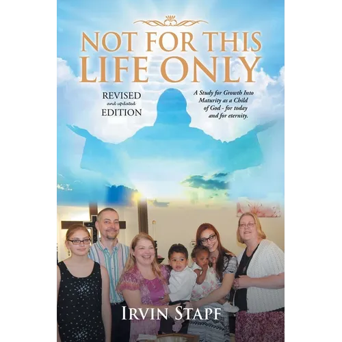Not For This Life Only: A Study for Growth Into Maturity as a Child of God - for today and for eternity