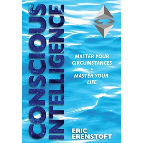 Conscious Intelligence: Master Your Circumstances, Master Your Life
