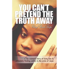 You Can't Pretend the Truth Away: One Woman's Story of Love, Loss & Ultimately Finding Safety in the Arms of Jesus