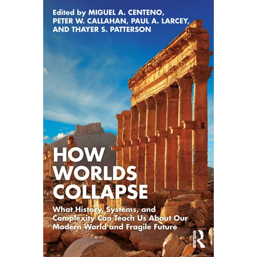 How Worlds Collapse: What History, Systems, and Complexity Can Teach Us about Our Modern World and Fragile Future