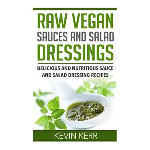 Raw Vegan Sauces and Salad Dressings: Delicious and Nutritious Sauce and Salad Dressing Recipes.