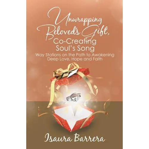 Unwrapping Beloved's Gift, Co-Creating Soul's Song: Way Stations on the Path to Awakening Deep Love, Hope and Faith