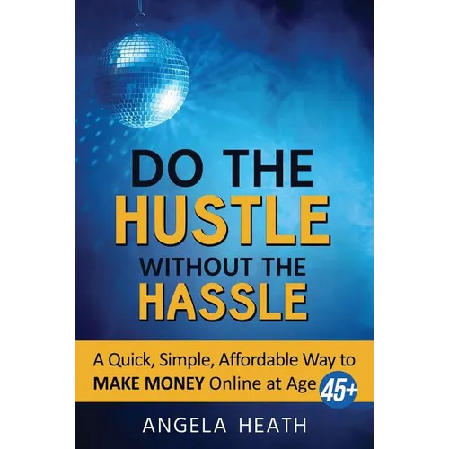 Do the Hustle Without the Hassle: A quick, simple, affordable way to make money online at 45+