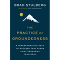 The Practice of Groundedness: A Transformative Path to Success That Feeds--Not Crushes--Your Soul