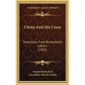 Christ And His Cross: Selections From Rutherford's Letters (1902)