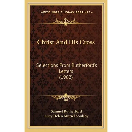 Christ And His Cross: Selections From Rutherford's Letters (1902)