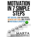 Motivation in 7 Simple Steps: Get Excited, Stay Motivated, Achieve Any Goal and Create an Incredible Lifestyle
