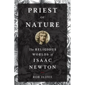 Priest of Nature: The Religious Worlds of Isaac Newton