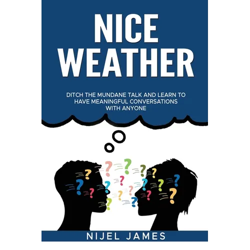 Nice Weather!: Ditch the mundane talk and learn to have meaningful conversations with anyone