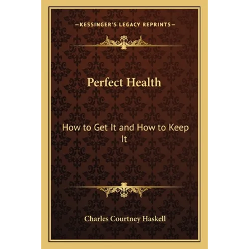 Perfect Health: How to Get It and How to Keep It