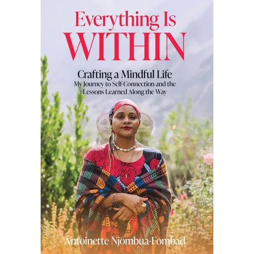 Everything Is WITHIN: Crafting a Mindful Life, My Journey to Self-Connection and the Lessons Learned Along the Way