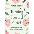 Turning Toward Grief: Reflections on Life, Loss, and Appreciation