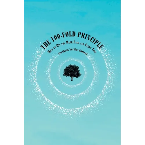 The 100-Fold Principle: How to Hit the Mark Each and Every Time