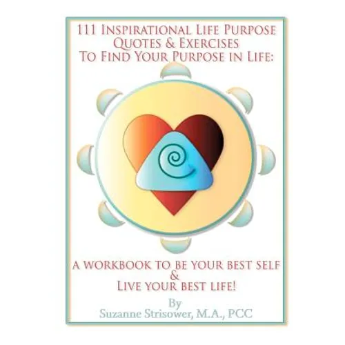 111 Inspirational Life Purpose Quotes & Exercises to Find Your Purpose in Life: A Workbook to Be Your Best Self & Live Your Best Life!