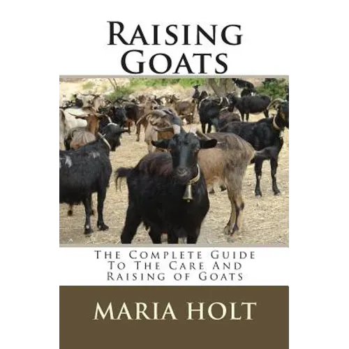 Raising Goats: The Complete Guide To The Care And Raising of Goats