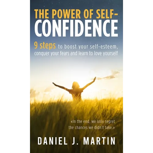 The power of self-confidence: 9 steps to boost your self-esteem, conquer your fears and learn to love yourself