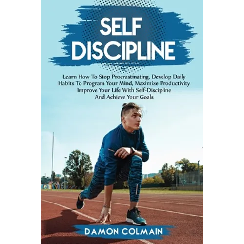 Self Discipline: Learn how to stop procrastinating, Develop daily habits to program your mind maximize productivity improve your life with self discip