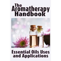 The Aromatherapy Handbook: Essential Oils Uses and Applications
