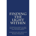 Finding The Light Within: A spiritual guide to true peace, happiness, freedom and enlightenment