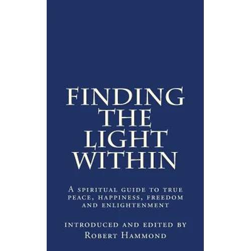 Finding The Light Within: A spiritual guide to true peace, happiness, freedom and enlightenment