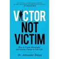 Victor Not Victim: How to Create Meaningful and Lasting Change in Your Life