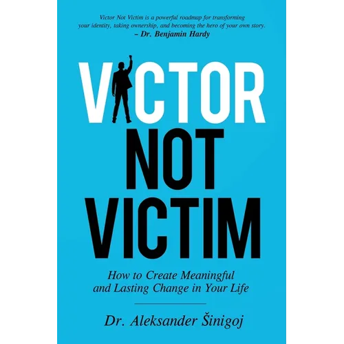 Victor Not Victim: How to Create Meaningful and Lasting Change in Your Life