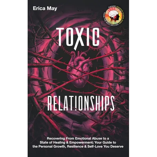 Toxic Relationships: Recovering From Emotional Abuse to a State of Healing & Empowerment; Your Guide to the Personal Growth, Resilience & S