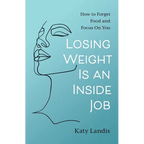 Losing Weight Is an Inside Job: How to Forget Food and Focus On You