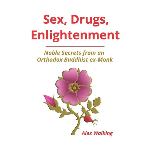 Sex, Drugs, Enlightenment: Noble Secrets from an Orthodox Buddhist ex-Monk