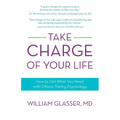 Take Charge of Your Life: How to Get What You Need with Choice-Theory Psychology
