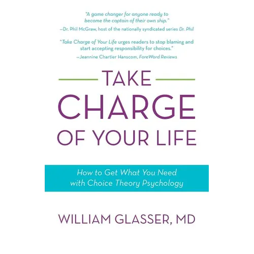 Take Charge of Your Life: How to Get What You Need with Choice-Theory Psychology